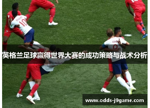 英格兰足球赢得世界大赛的成功策略与战术分析