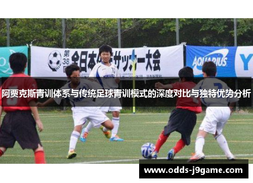 阿贾克斯青训体系与传统足球青训模式的深度对比与独特优势分析