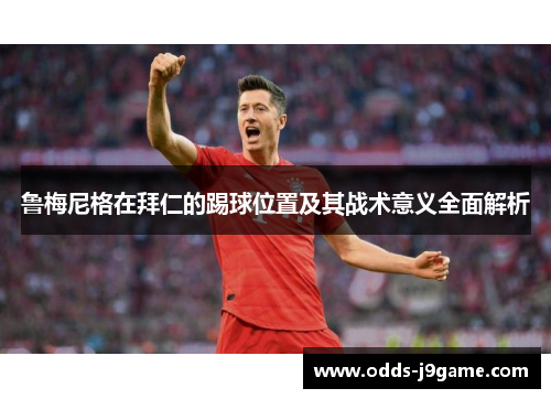 鲁梅尼格在拜仁的踢球位置及其战术意义全面解析