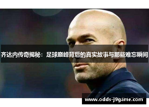 齐达内传奇揭秘：足球巅峰背后的真实故事与那些难忘瞬间