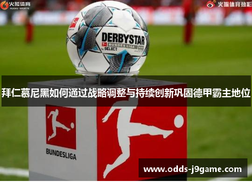 拜仁慕尼黑如何通过战略调整与持续创新巩固德甲霸主地位