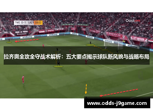 拉齐奥全攻全守战术解析：五大要点揭示球队新风貌与战略布局