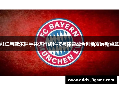 拜仁与戴尔携手共进推动科技与体育融合创新发展新篇章