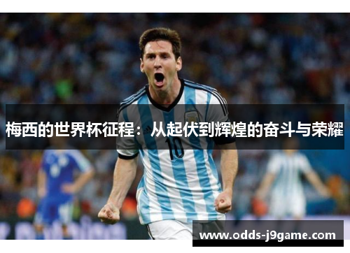 梅西的世界杯征程：从起伏到辉煌的奋斗与荣耀