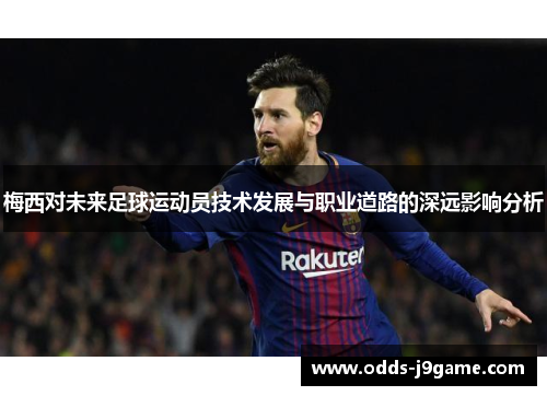 梅西对未来足球运动员技术发展与职业道路的深远影响分析