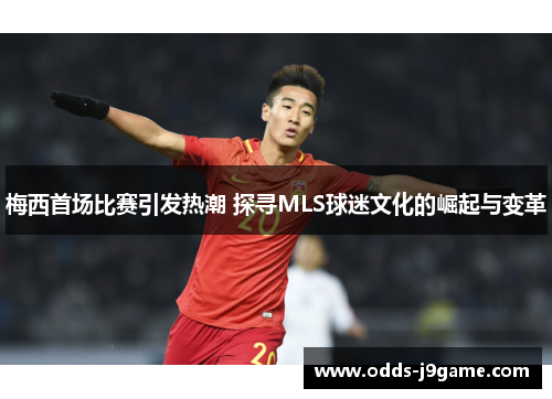 梅西首场比赛引发热潮 探寻MLS球迷文化的崛起与变革